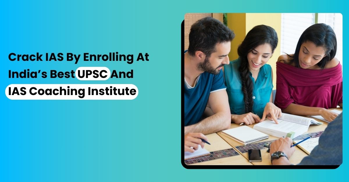 Crack IAS By Enrolling At India’s Best UPSC And IAS Coaching Institute
