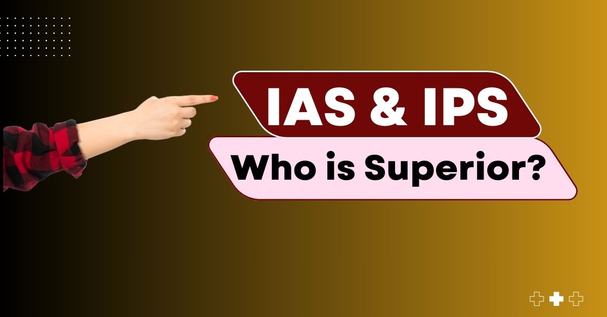 IAS and IPS: Who is Superior?