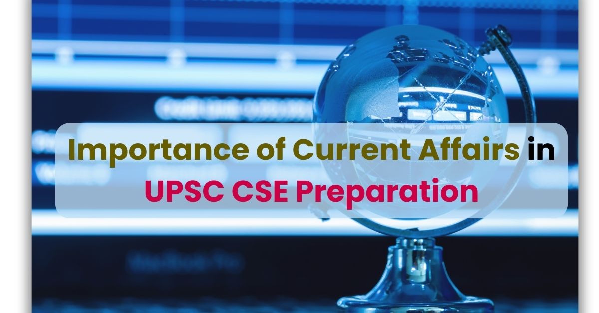 Importance of Current Affairs in UPSC CSE Preparation