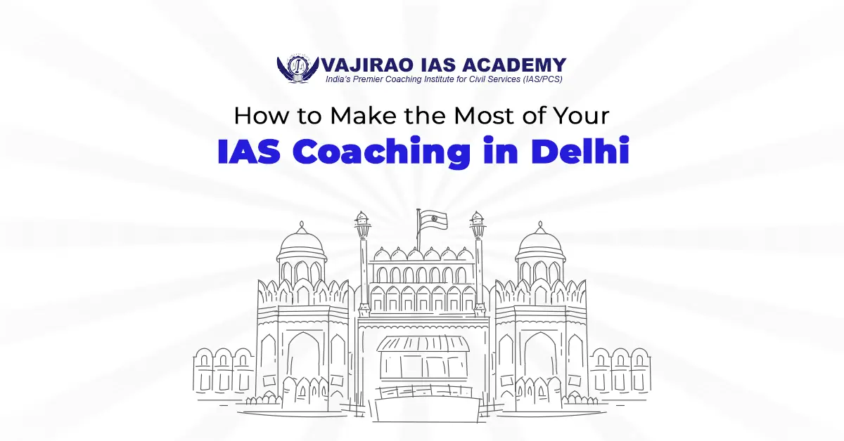 How to Make the Most of Your IAS Coaching in Delhi