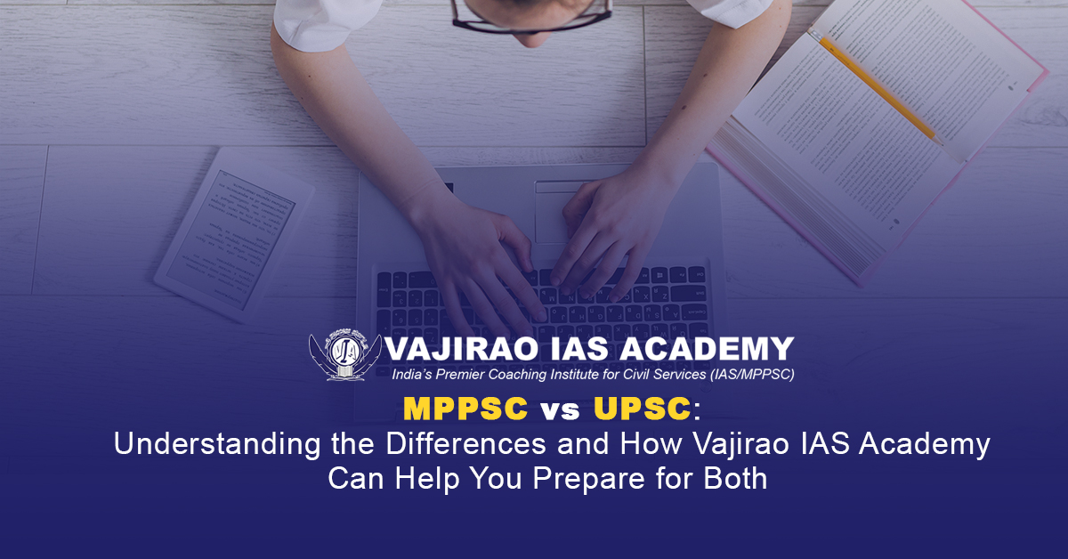 MPPSC vs UPSC: Understanding the Differences and How Vajirao IAS Academy Can Help You Prepare for Both
