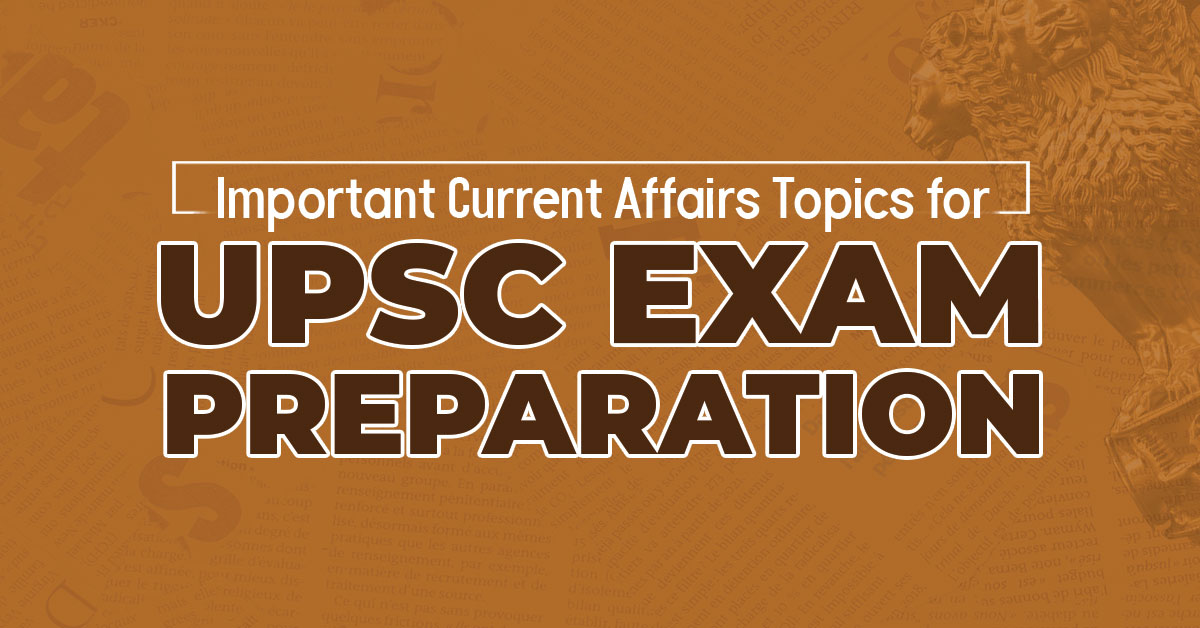 Important Current Affairs Topics for UPSC Exam Preparation