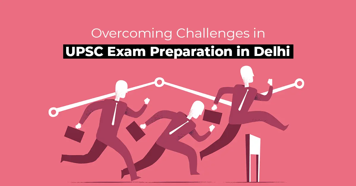 Overcoming Challenges in UPSC Exam Preparation in Delhi
