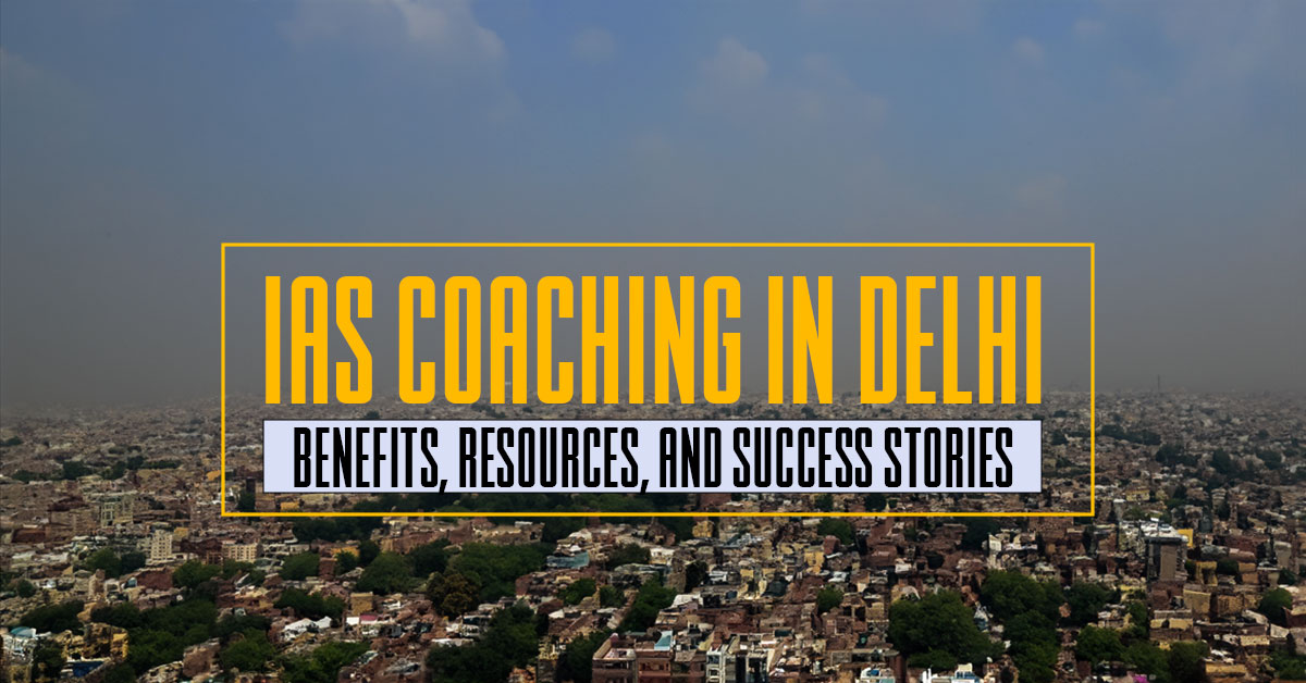 IAS Coaching in Delhi: Benefits, Resources, and Success Stories