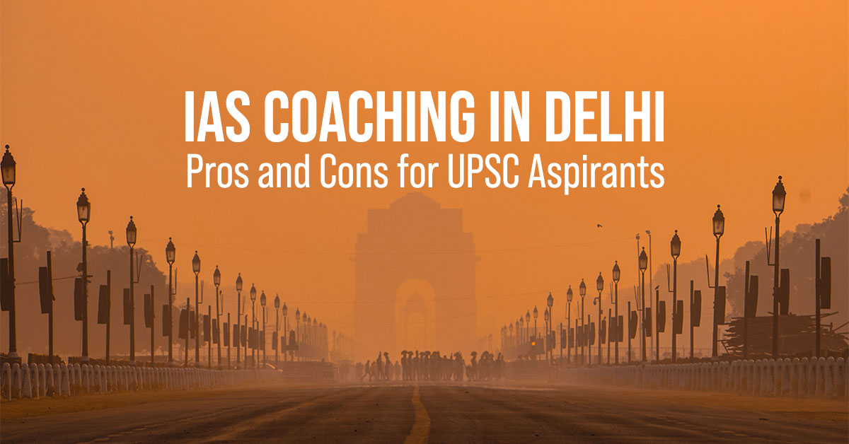 IAS Coaching in Delhi: Pros and Cons for UPSC Aspirants