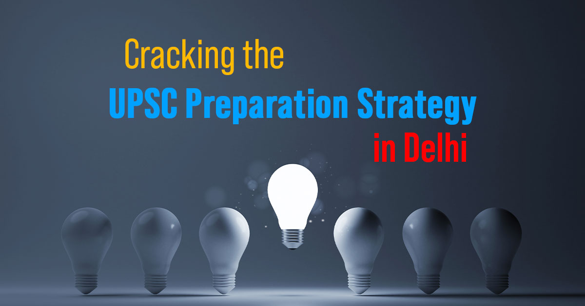 Cracking the UPSC Preparation Strategy in Delhi