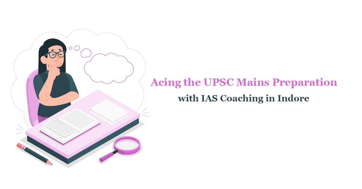 Acing the UPSC Mains Preparation with IAS Coaching in Indore