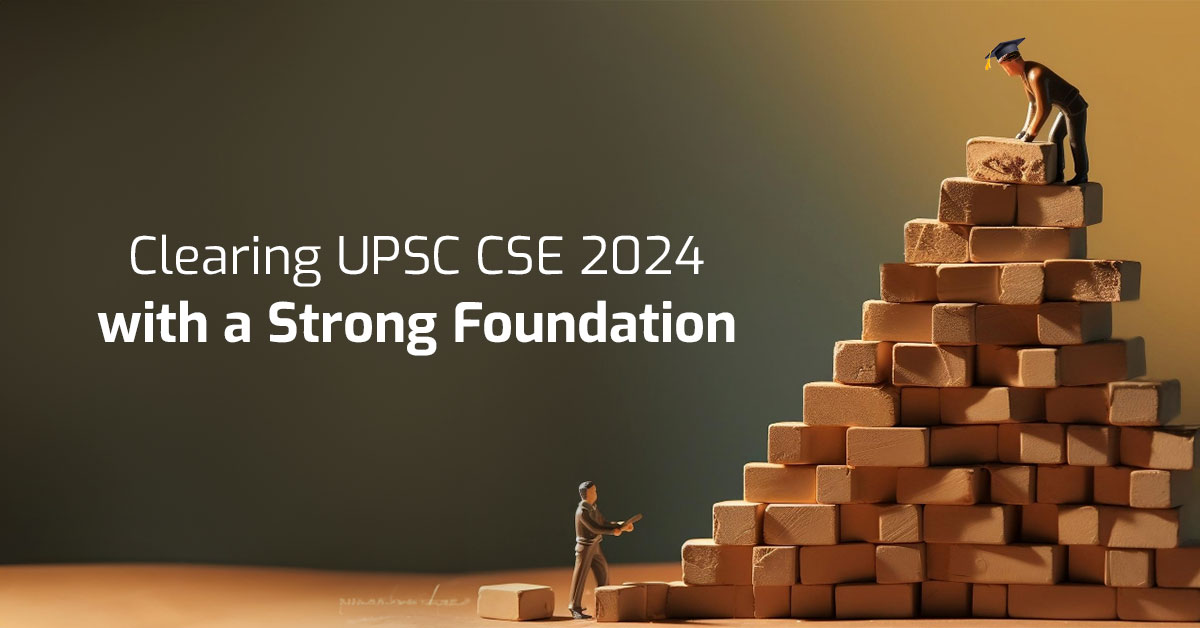 Clearing UPSC CSE 2024 with a Strong Foundation