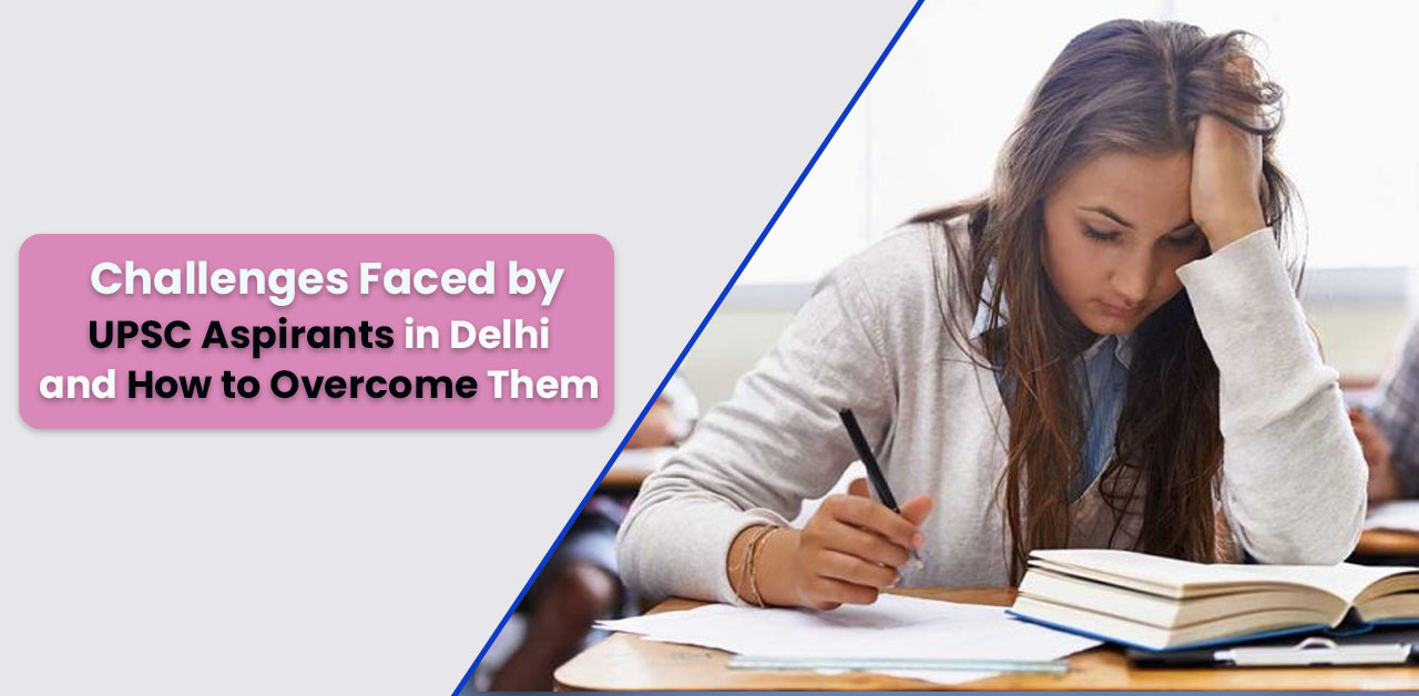 Challenges Faced by UPSC Aspirants in Delhi and How to Overcome Them