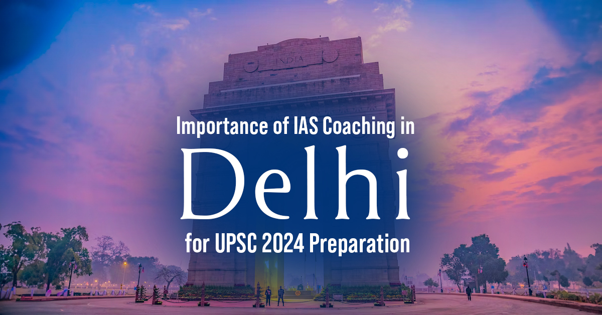 Importance of IAS Coaching in Delhi for UPSC 2024 Preparation