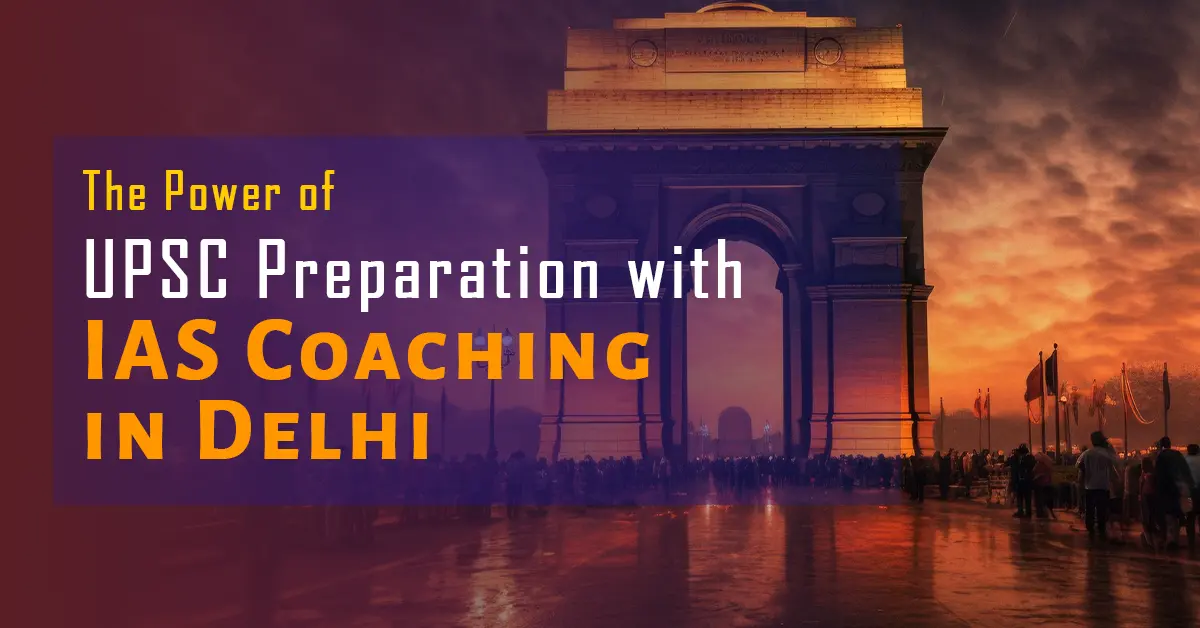 The Power of UPSC Preparation with IAS Coaching in Delhi